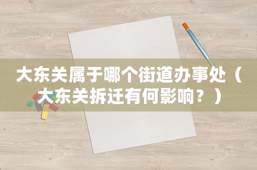 大東關屬于哪個街道辦事處（大東關拆遷有何影響？）
