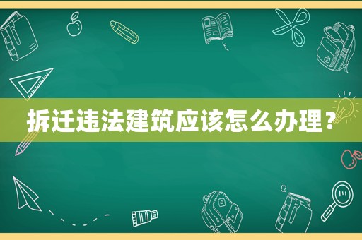 拆遷違法建筑應該怎么辦理？