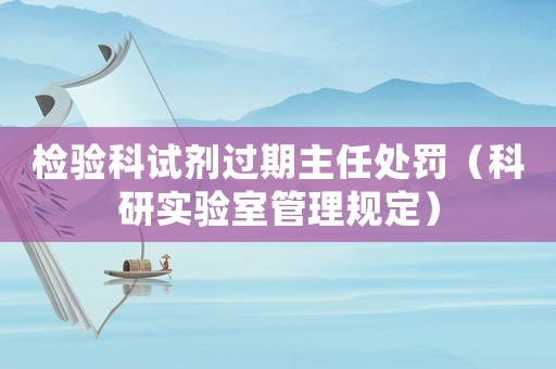 檢驗科試劑過期主任處罰（科研實驗室管理規定）