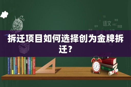 拆遷項目如何選擇創為金牌拆遷？