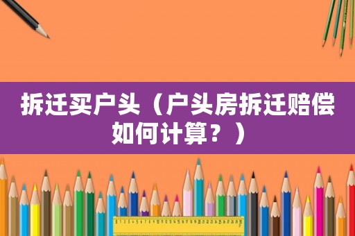 拆遷買戶頭（戶頭房拆遷賠償如何計(jì)算？）