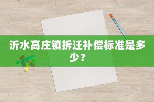 沂水高莊鎮(zhèn)拆遷補償標(biāo)準(zhǔn)是多少？
