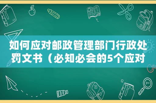 如何應(yīng)對郵政管理部門行政處罰文書（必知必會的5個應(yīng)對步驟）