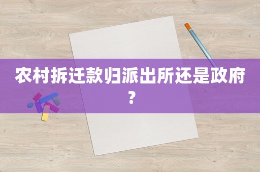 農村拆遷款歸派出所還是政府？