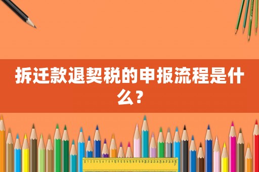 拆遷款退契稅的申報流程是什么？
