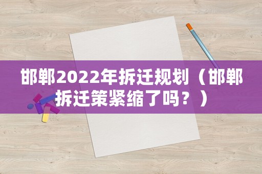 邯鄲2022年拆遷規(guī)劃（邯鄲拆遷策緊縮了嗎？）