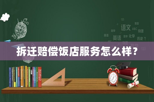 拆遷賠償飯店服務怎么樣？