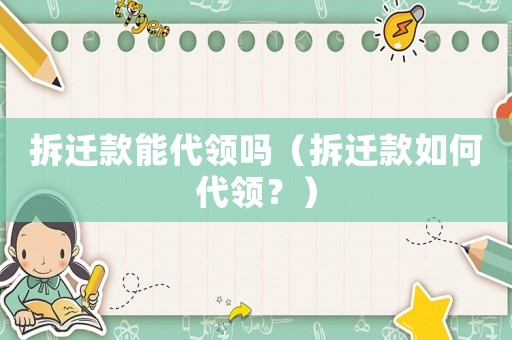 拆遷款能代領嗎（拆遷款如何代領？）
