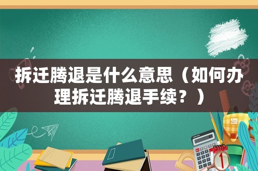 拆遷騰退是什么意思（如何辦理拆遷騰退手續？）