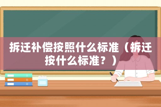 拆遷補償按照什么標準（拆遷按什么標準？）