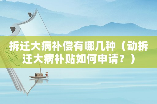 拆遷大病補償有哪幾種（動拆遷大病補貼如何申請？）