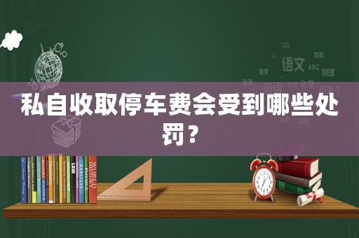 私自收取停車費會受到哪些處罰？