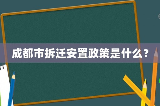成都市拆遷安置政策是什么？