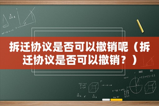 拆遷協議是否可以撤銷呢（拆遷協議是否可以撤銷？）