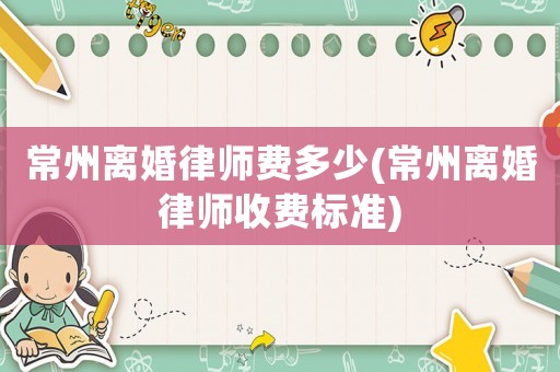 常州離婚律師費多少(常州離婚律師收費標準)