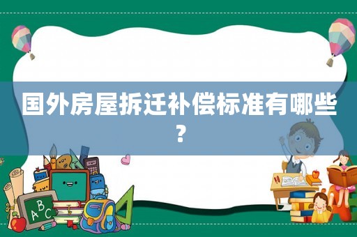 國外房屋拆遷補償標準有哪些？