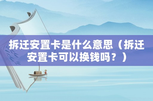 拆遷安置卡是什么意思（拆遷安置卡可以換錢嗎？）