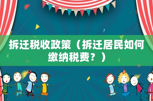 拆遷稅收政策（拆遷居民如何繳納稅費(fèi)？）