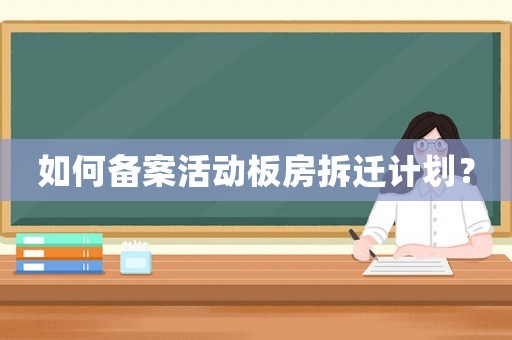 如何備案活動板房拆遷計劃？