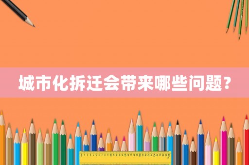 城市化拆遷會(huì)帶來(lái)哪些問(wèn)題？