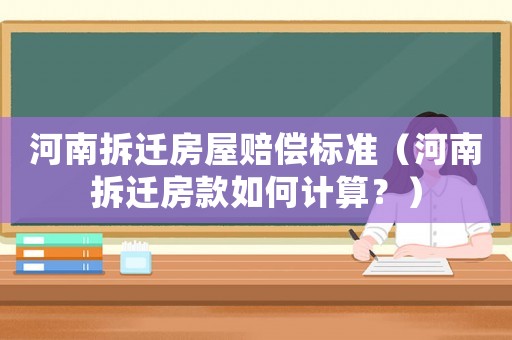 河南拆遷房屋賠償標準（河南拆遷房款如何計算？）