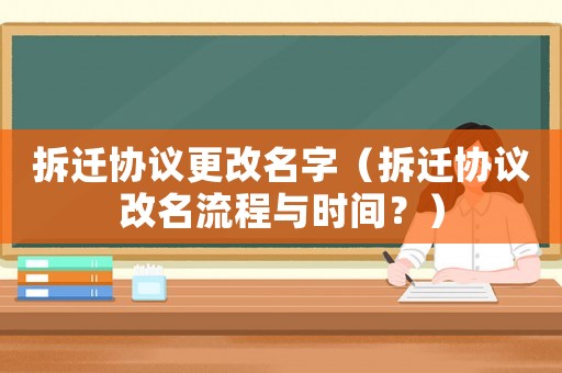 拆遷協議更改名字（拆遷協議改名流程與時間？）