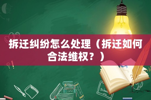 拆遷糾紛怎么處理（拆遷如何合法維權？）