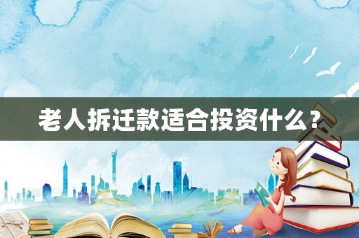 老人拆遷款適合投資什么？