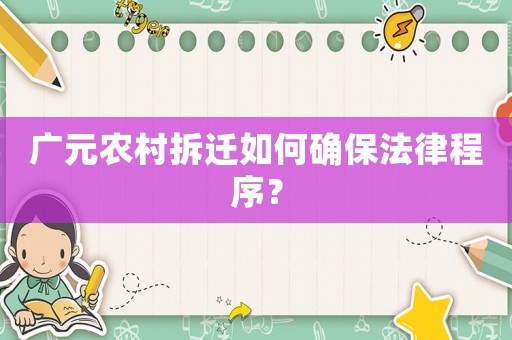廣元農村拆遷如何確保法律程序？