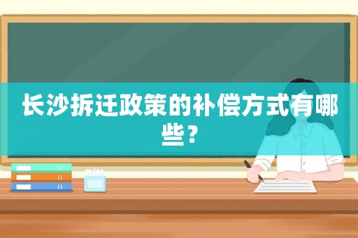 長沙拆遷政策的補償方式有哪些？