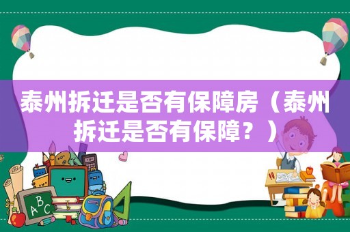 泰州拆遷是否有保障房（泰州拆遷是否有保障？）