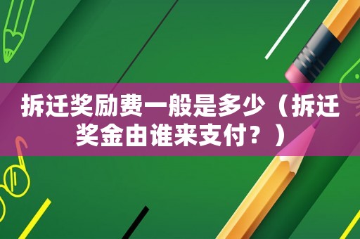 拆遷獎勵費一般是多少（拆遷獎金由誰來支付？）