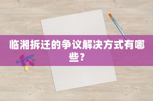 臨湘拆遷的爭議解決方式有哪些？