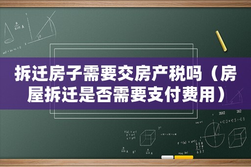 拆遷房子需要交房產稅嗎（房屋拆遷是否需要支付費用）
