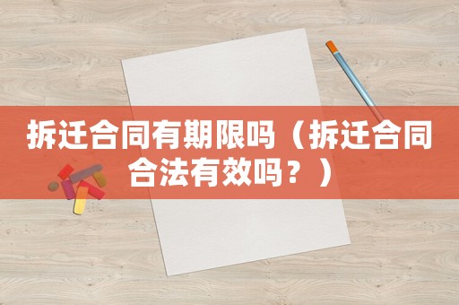 拆遷合同有期限嗎（拆遷合同合法有效嗎？）
