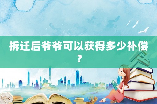 拆遷后爺爺可以獲得多少補償？