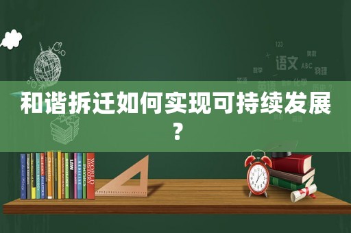 和諧拆遷如何實(shí)現(xiàn)可持續(xù)發(fā)展？