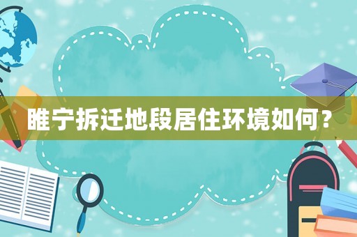 睢寧拆遷地段居住環境如何？