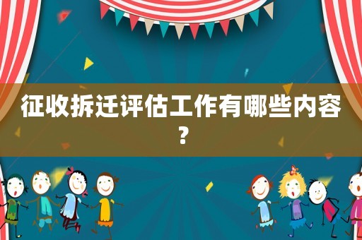 征收拆遷評估工作有哪些內容？