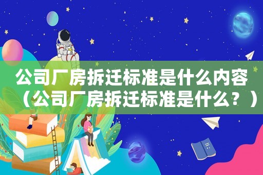 公司廠房拆遷標準是什么內容（公司廠房拆遷標準是什么？）