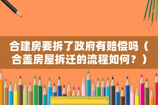 合建房要拆了政府有賠償嗎（合蓋房屋拆遷的流程如何？）