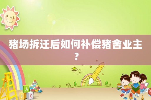 豬場拆遷后如何補償豬舍業主？