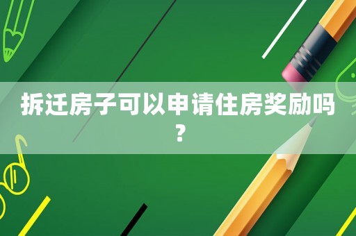 拆遷房子可以申請住房獎勵嗎？