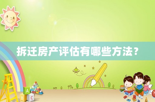 拆遷房產(chǎn)評估有哪些方法？