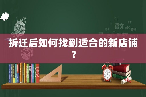 拆遷后如何找到適合的新店鋪？