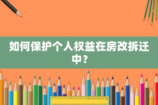 如何保護個人權益在房改拆遷中？