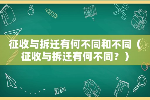 征收與拆遷有何不同和不同（征收與拆遷有何不同？）