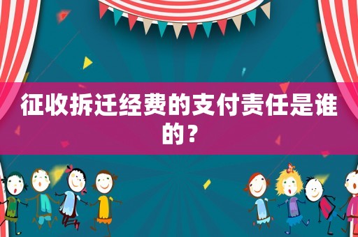 征收拆遷經費的支付責任是誰的？