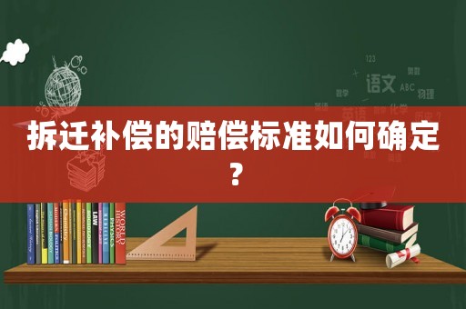 拆遷補償?shù)馁r償標(biāo)準(zhǔn)如何確定？