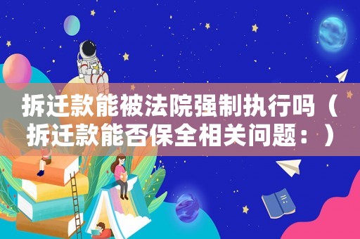 拆遷款能被法院強制執行嗎（拆遷款能否保全相關問題：）